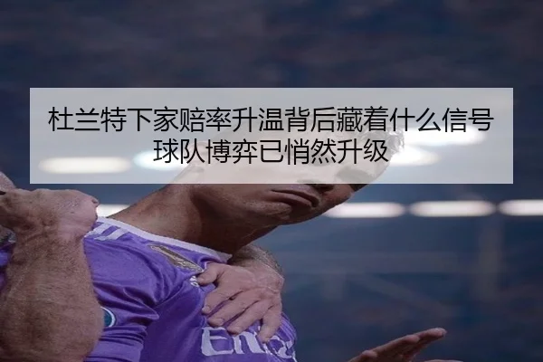 杜兰特下家赔率升温背后藏着什么信号 球队博弈已悄然升级